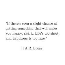 If There S Even A Slight Chance Of Getting Something That Will Make You Happy Risk It Words Quotes Words Inspirational Quotes