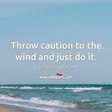 Throw caution to the winds. Throw Caution To The Wind And Just Do It Idlehearts