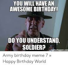You Will Have An Awesome Birthday Do You Understand Soldier Memeshappencom Army Birthday Meme 7 Happy Birthday World Birthday Meme On Me Me