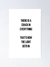 There is a crack in everything, that's how the light gets in