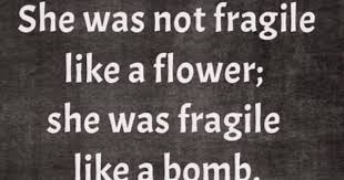 She Was Not Fragile Like A Flower She Was Fragile Like A Bomb Quotes Words Phrase