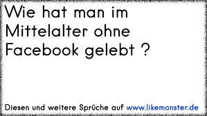 Wie Hat Man Im Mittelalter Ohne Facebook Gelebt Tolle Spruche Und Zitate Auf Www Likemonster De