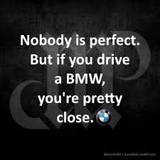 Nobody Is Perfect But If You Drive A Bmw You Re Pretty Close Bmw Bimmer Beemer Beamer Mpower Bmwmpower Automobi Biker Quotes Memes Quotes Wise Quotes