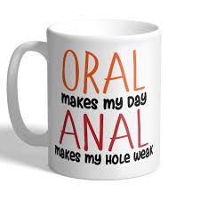 ORAL Makes My Day - ANAL Makes My HOLE WEAK - Mug - I Love Mugs
