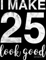 25 is the age where you make all the important decisions of your life. I Make 25 Look Good 25th Birthday Gift Idea Digital Art By Haselshirt