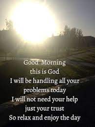  Good Morning This Is God I Will Not Need Your Help Just Your Trust So Relax And Enjoy The Day Good Morning Quotes Morning Quotes Words