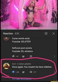 Reacties Curse words exist. Youtube: DELETE!!! Softcore porn exists: Youtube:  Eh, whatevs. God 3 weken geleden Once again, You mustn't be here children.  127 - iFunny Brazil