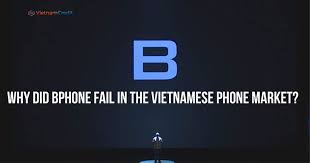Why Did Bphone Fail In The Vietnamese Phone Market Trong 2020