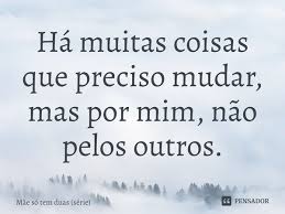 Maybe you would like to learn more about one of these? Ha Muitas Coisas Que Preciso Mudar Mae So Tem Duas Serie Pensador