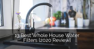 13 Best Whole House Water Filters 2020 Review Home Remodeling Contractors Sebring Design Build