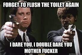 Forget To Flush The Toilet Again I Dare You I Double Dare You Mother Fucker Pulp Fiction Pet Peeves Quickmeme