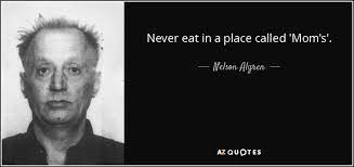 Nelson Algren Quote Never Eat In A Place Called Mom S