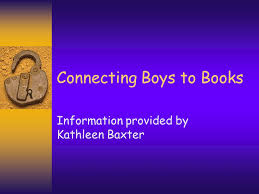 Connecting Boys to Books Information provided by Kathleen Baxter.