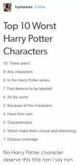 I think the first 3 were the best and not enough people give credit to richard harris as dumbledore in 1 and 2. Hpmemes Follow Top 10 Worst Harry Potter Characters 10 There Aren T 9 Any Characters 8 In The Harry Potter Series 7 That Deserve To Be Labelled 6 As The Worst 5 Because