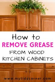 How To Remove Grease From Wood Kitchen Cabinets Cleaning Wooden Cabinets Kitchen Cabinets Cleaning Wood Cabinets
