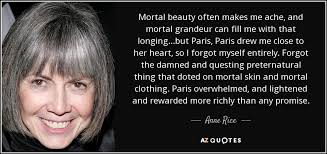 Anne Rice quote: Mortal beauty often makes me ache, and mortal grandeur  can...