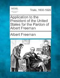 Application to the President of the United States for the Pardon of Albert  Freeman: Freeman, Albert: 9781275490147: Amazon.com: Books
