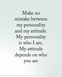 Make No Mistake Between My Personality And My Attitude My Personality Is Who I Am My Attitude Depends On W Quotable Quotes Words Of Wisdom Inspirational Quotes