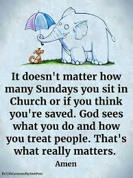 It Doesn T Matter How Many Sundays You Sit In Church Or If You Think You Re Saved God Sees What You D Treat People Quotes Christian Quotes Inspirational Words