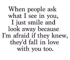 When People Ask Me What I See In You I Just Smile And Look Away Because I M Afraid If They Knew They D Fall In Love W Words Romantic Love Quotes Crush