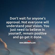 Don T Wait For Anyone S Approval Not Everyone Will Understand Your Vision Idlehearts
