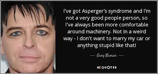 Asperger's syndrome has become a controversial diagnosis to describe children exhibiting various difficulties with social behavior. Gary Numan Quote I Ve Got Asperger S Syndrome And I M Not A Very Good