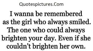 Amazing Quotes I Wanna Be Remembered As The Girl Who Always Smiled Quotespictures Com