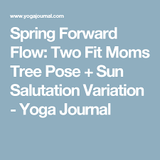 Spring Forward Flow Two Fit Moms Tree Sun Salutations Fit Mom Sun Salutation Yoga Journal