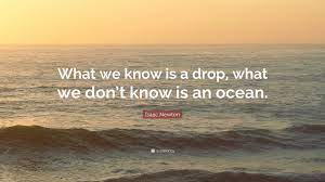 You're not a drop in the ocean. Isaac Newton Quote What We Know Is A Drop What We Don T Know Is An