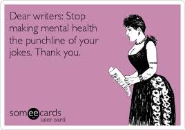 Buying health insurance for the first time seems confusing at first. Dear Writers Stop Making Mental Health The Punchline Of Your Jokes Thank You News Ecard