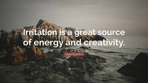 See the suffering behind these, ignore the irritation and practice kindness anonymous. Anita Roddick Quote Irritation Is A Great Source Of Energy And Creativity
