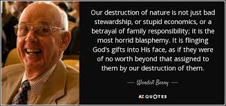 The miracle of birth | 99 famous baby quotes. Wendell Berry Quote Our Destruction Of Nature Is Not Just Bad Stewardship Or