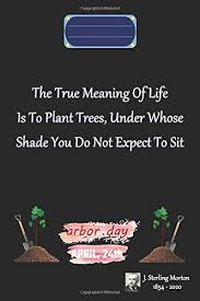 The clearest way into the universe is through a forest wilderness. 18. The True Meaning Of Life Is To Plant Trees Under Whose Shade You Do Not Expect To Gift For Arbor Day Arbor Day April 24th Notebook Arbor Day Quotes