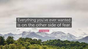This quote means don't let fear get in the way of what you really want. George Adair Quote Everything You Ve Ever Wanted Is On The Other Side Of Fear