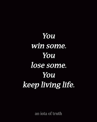You Win Some You Lose Some You Keep Living Life Words Quotes To Live By Quotations