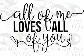 All Of Me Loves All Of You Love Svg Wedding Love Svg Cricut Wedding My Love Love You All