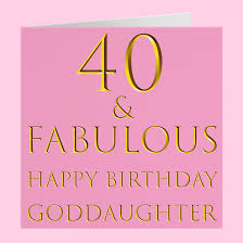 Happy bday to you, goddaughter, i hope that all your wishes and dreams come true. Goddaughter 40th Birthday Card Still Totally Fabulous Hunts England