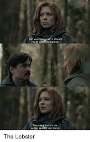 An element of a culture or system of behavior that may be considered to be passed. Can You Imagine Why I Brought You To Such A Quiet Place No Becausel Think It S The Perfect Spot For Your Grave The Lobster Quiet Meme On Me Me