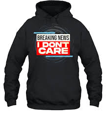 Breaking news i don't care. Breaking News I Don T Care T Shirt Trend T Shirt Store Online