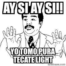 Ay Si Ay Si Yo Tomo Pura Tecate Light Funny Quotes Memes Keyboard Warrior