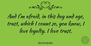 Elton john is one of the most iconic singers of all time, and he's also one of the richest. Elton John And I M Afraid In This Day And Age Trust Which I Count Quotetab