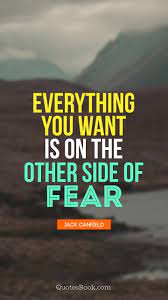 They are stuck in protecting their lives in the illusion of safety. Everything You Want Is On The Other Side Of Fear Quote By Jack Canfield Quotesbook