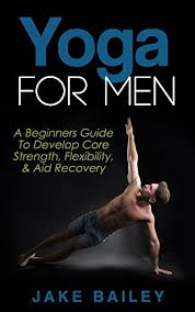 In reality, yoga used to be a men's club! Amazon Com Yoga For Men A Beginners Guide To Develop Core Strength Flexibility And Aid Recovery Ebook Bailey Jake Kindle Store