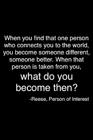 When You Find That One Person Who Connects You To The World You Become Someone Different Someone Better Person Of Interest That One Person More Than Words