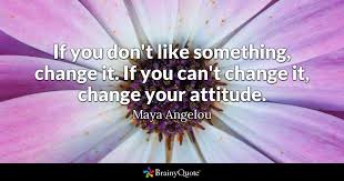 Maya Angelou If You Don T Like Something Change It If