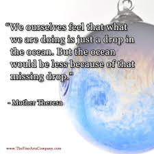 We Ourselves Feel That What We Are Doing Is Just A Drop In The Ocean But The Ocean Would Be Less Because Of Mother Teresa Quotes Mother Theresa Mother Teresa