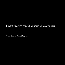 Don T Be Afraid To Start Again The Better Man Project The Better Man Project Words Quotable Quotes