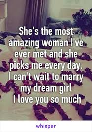 She S The Most Amazing Woman I Ve Ever Met And She Picks Me Every Day I
