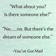  What About You Is There Someone Else No No But There S The Dream Of Someone Else Quote From You Ve Got Mail Serious Quotes Cool Words Character Quotes