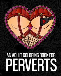 Best dirty adult coloring pages from funny valentine gift naughty valentine y valentine.source image: An Adult Coloring Book For Perverts An Extremely Vulgar Coloring Book For Perverts And Deviants Containing 30 Offensive And Kinky Coloring Pages Desi Brookline Booksmith